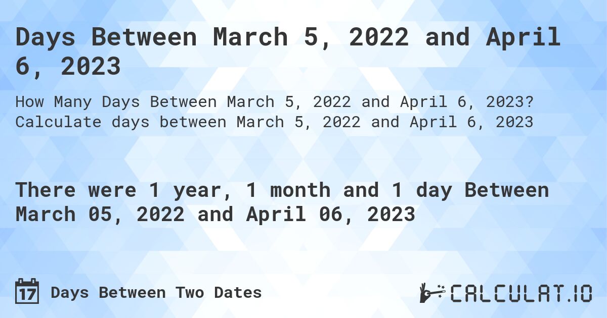 Days Between March 5, 2022 and April 6, 2023. Calculate days between March 5, 2022 and April 6, 2023