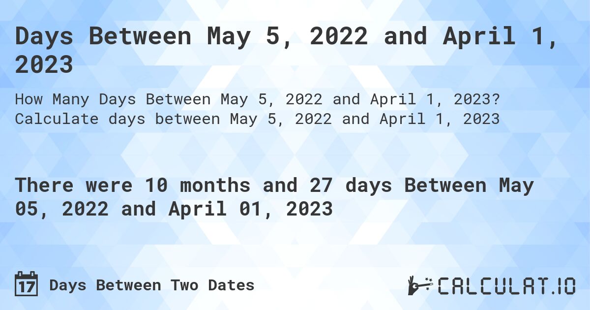Days Between May 5, 2022 and April 1, 2023. Calculate days between May 5, 2022 and April 1, 2023