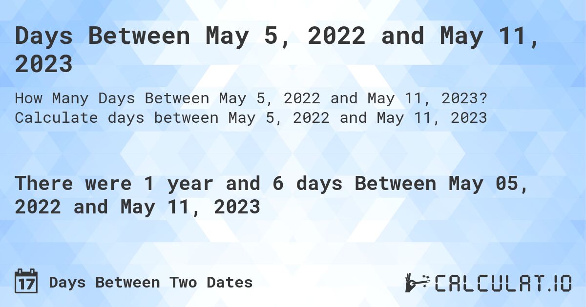 Days Between May 5, 2022 and May 11, 2023. Calculate days between May 5, 2022 and May 11, 2023