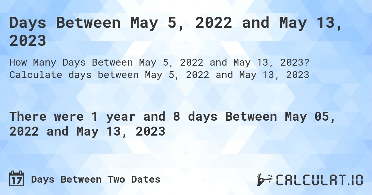 Days Between May 5, 2022 and May 13, 2023. Calculate days between May 5, 2022 and May 13, 2023