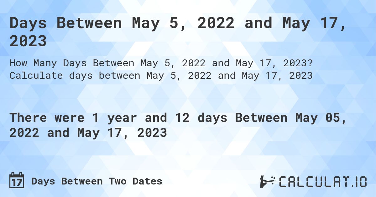 Days Between May 5, 2022 and May 17, 2023. Calculate days between May 5, 2022 and May 17, 2023