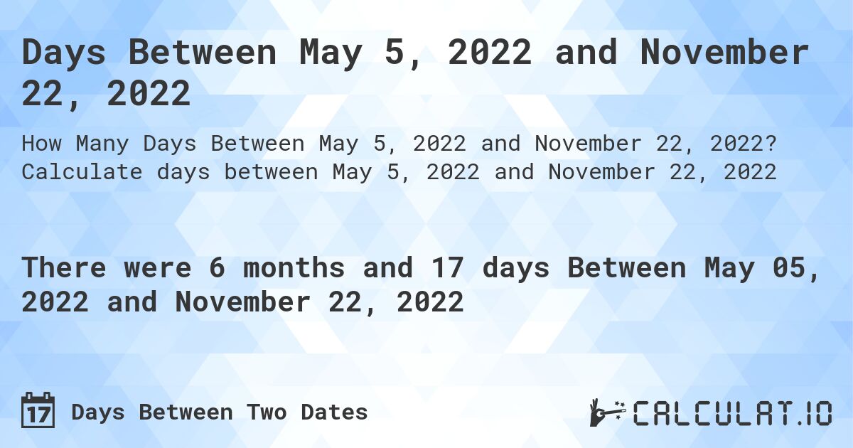 Days Between May 5, 2022 and November 22, 2022. Calculate days between May 5, 2022 and November 22, 2022