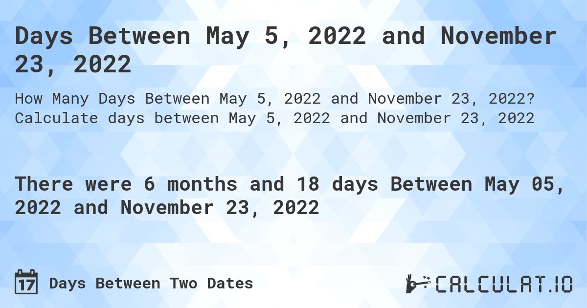 Days Between May 5, 2022 and November 23, 2022. Calculate days between May 5, 2022 and November 23, 2022