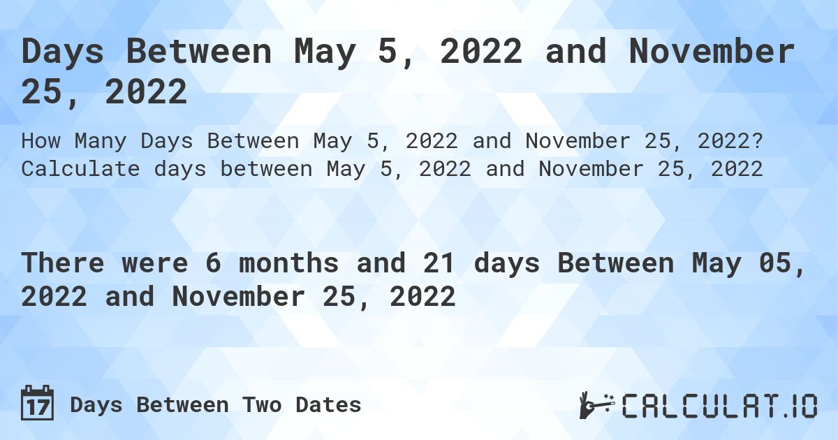 Days Between May 5, 2022 and November 25, 2022. Calculate days between May 5, 2022 and November 25, 2022
