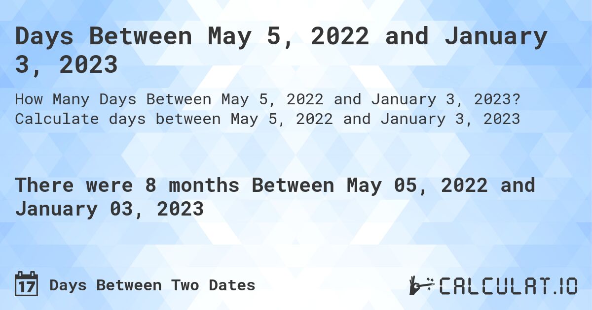 Days Between May 5, 2022 and January 3, 2023. Calculate days between May 5, 2022 and January 3, 2023