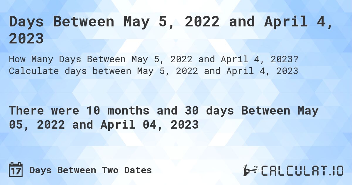 Days Between May 5, 2022 and April 4, 2023. Calculate days between May 5, 2022 and April 4, 2023