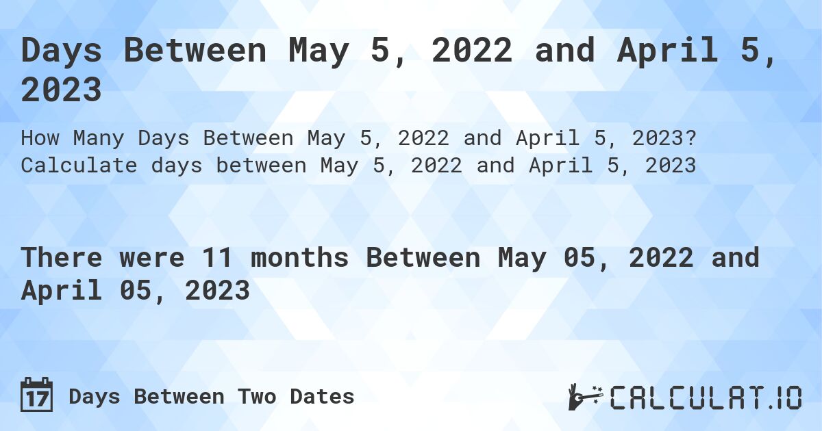 Days Between May 5, 2022 and April 5, 2023. Calculate days between May 5, 2022 and April 5, 2023