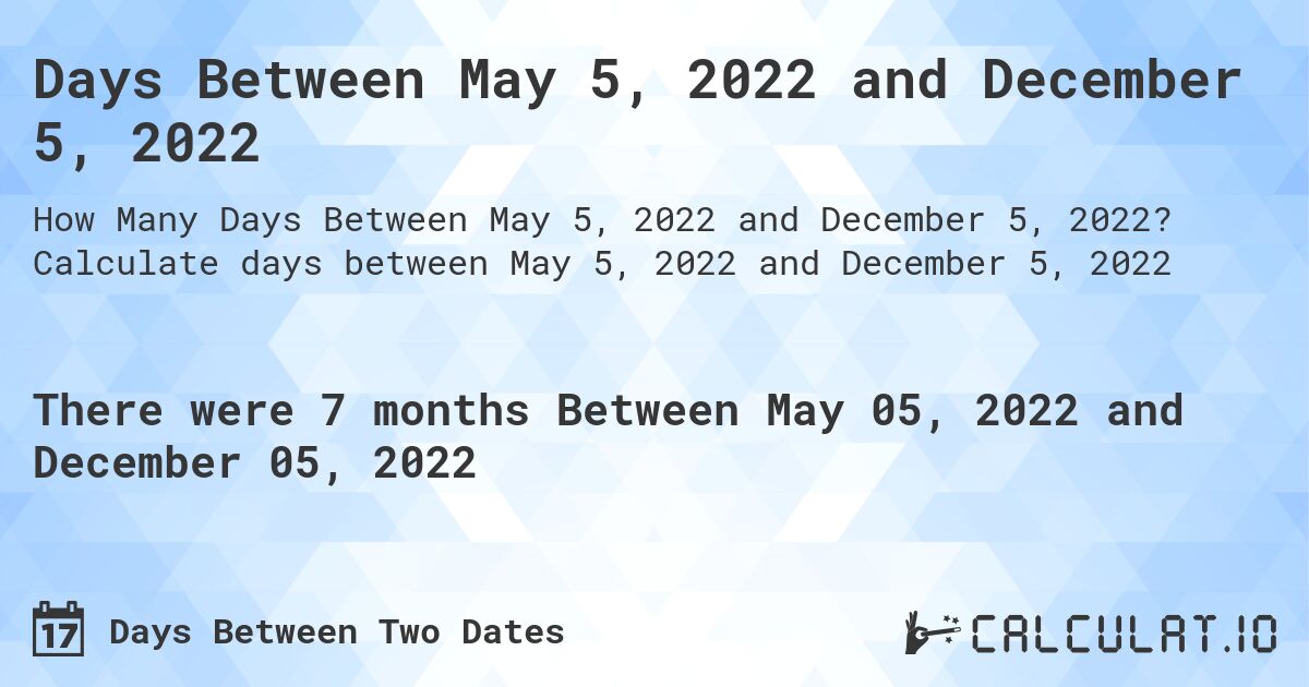 Days Between May 5, 2022 and December 5, 2022. Calculate days between May 5, 2022 and December 5, 2022