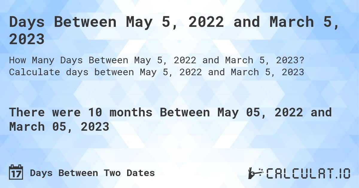 Days Between May 5, 2022 and March 5, 2023. Calculate days between May 5, 2022 and March 5, 2023