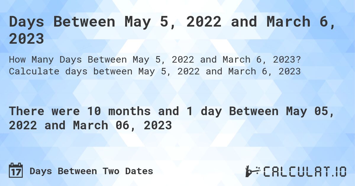 Days Between May 5, 2022 and March 6, 2023. Calculate days between May 5, 2022 and March 6, 2023
