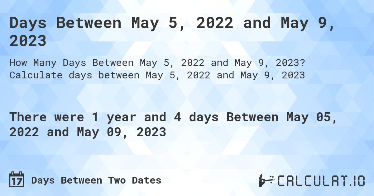 Days Between May 5, 2022 and May 9, 2023. Calculate days between May 5, 2022 and May 9, 2023