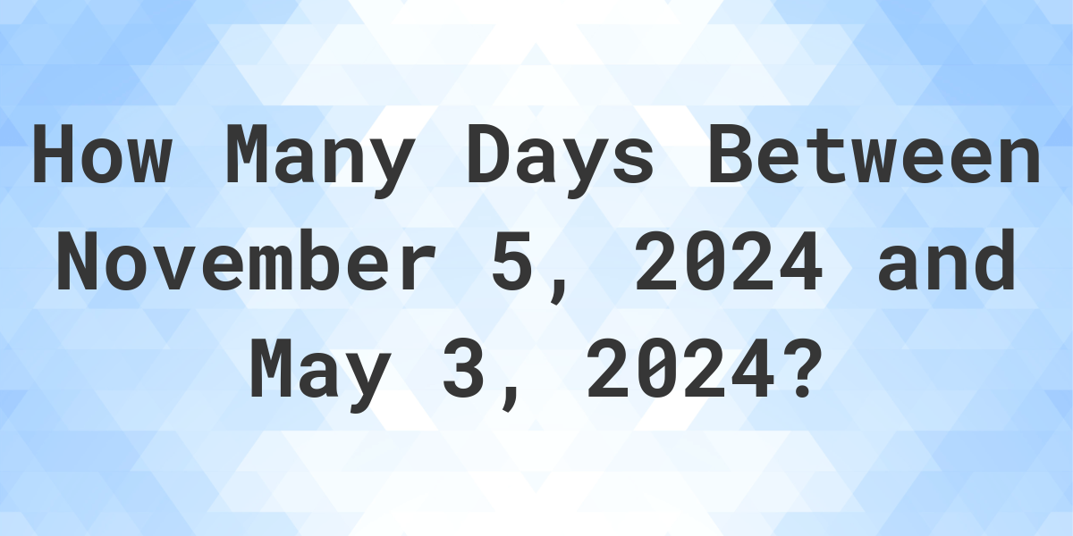 Days Between November 5, 2024 and May 3, 2024 Calculatio