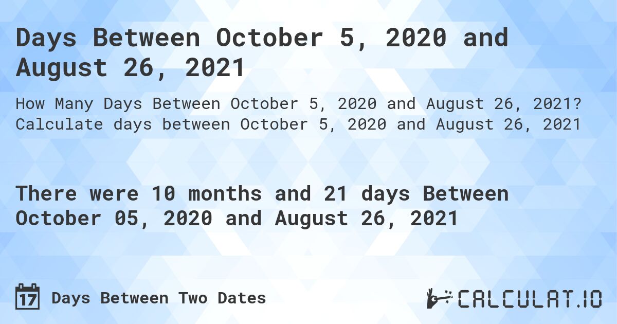 Days Between October 5, 2020 and August 26, 2021. Calculate days between October 5, 2020 and August 26, 2021
