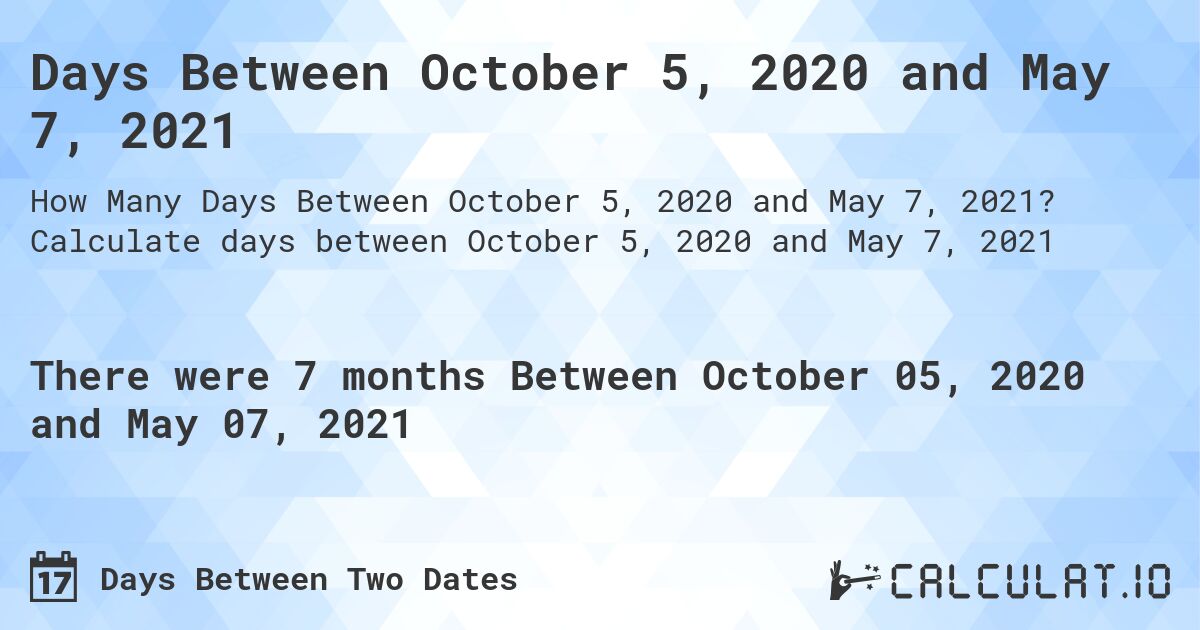 Days Between October 5, 2020 and May 7, 2021. Calculate days between October 5, 2020 and May 7, 2021
