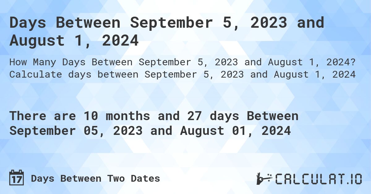 Days Between September 5, 2023 and August 1, 2024. Calculate days between September 5, 2023 and August 1, 2024