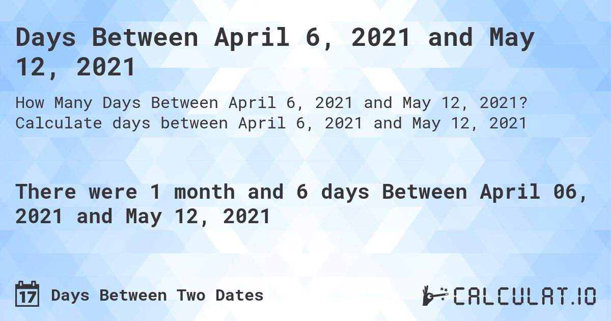 Days Between April 6, 2021 and May 12, 2021. Calculate days between April 6, 2021 and May 12, 2021