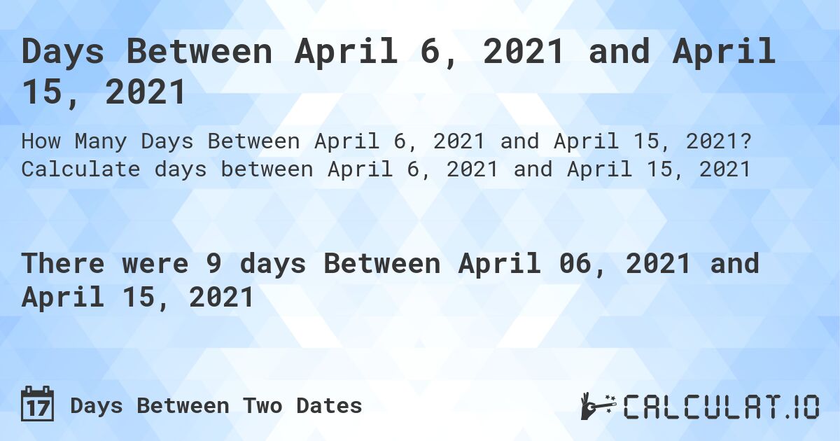 Days Between April 6, 2021 and April 15, 2021. Calculate days between April 6, 2021 and April 15, 2021