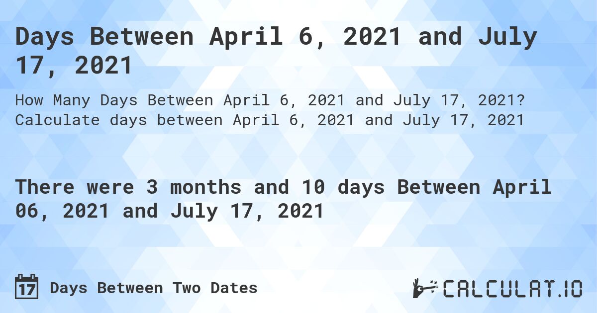 Days Between April 6, 2021 and July 17, 2021. Calculate days between April 6, 2021 and July 17, 2021