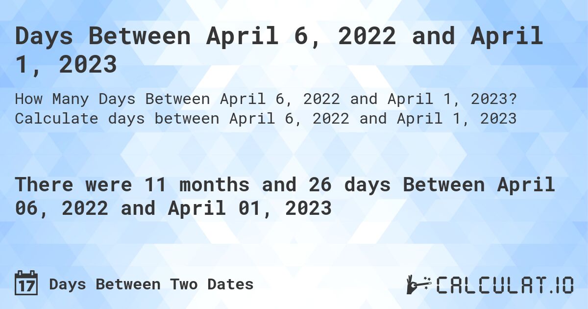 Days Between April 6, 2022 and April 1, 2023. Calculate days between April 6, 2022 and April 1, 2023