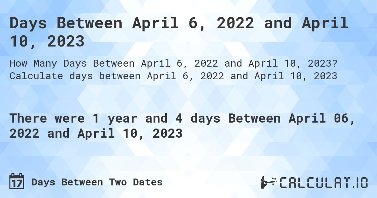 Days Between April 6, 2022 and April 10, 2023. Calculate days between April 6, 2022 and April 10, 2023