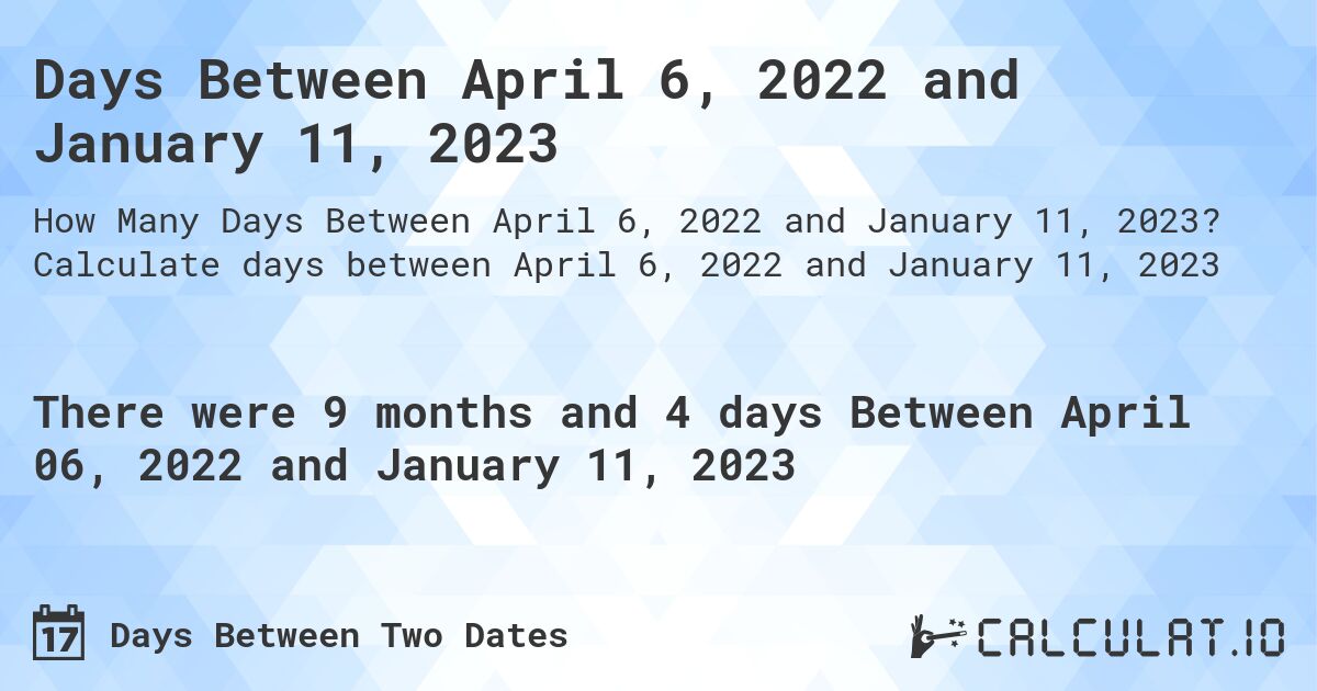 Days Between April 6, 2022 and January 11, 2023. Calculate days between April 6, 2022 and January 11, 2023