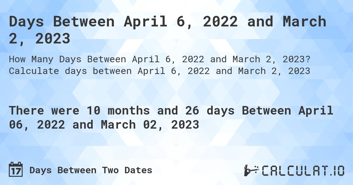 Days Between April 6, 2022 and March 2, 2023. Calculate days between April 6, 2022 and March 2, 2023