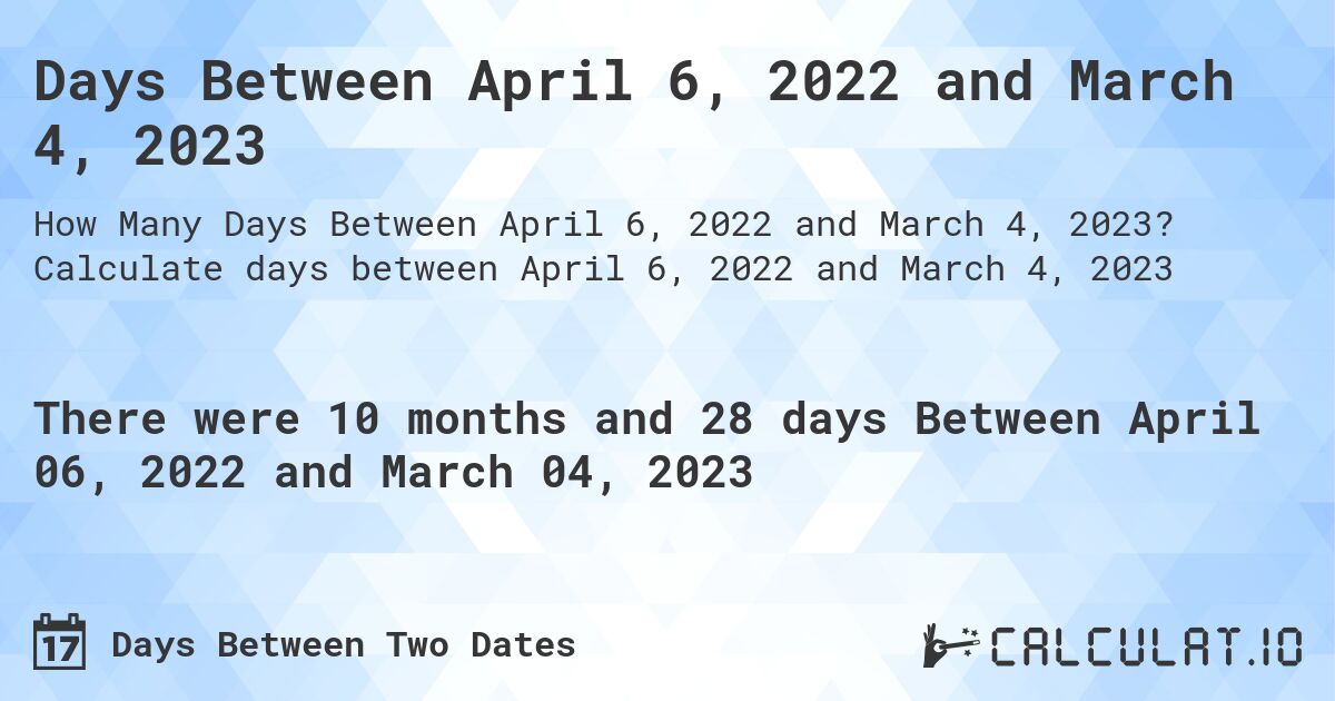 Days Between April 6, 2022 and March 4, 2023. Calculate days between April 6, 2022 and March 4, 2023
