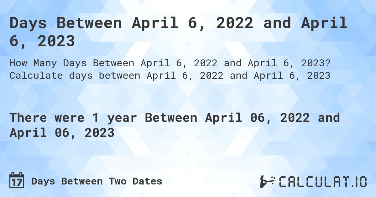 Days Between April 6, 2022 and April 6, 2023. Calculate days between April 6, 2022 and April 6, 2023