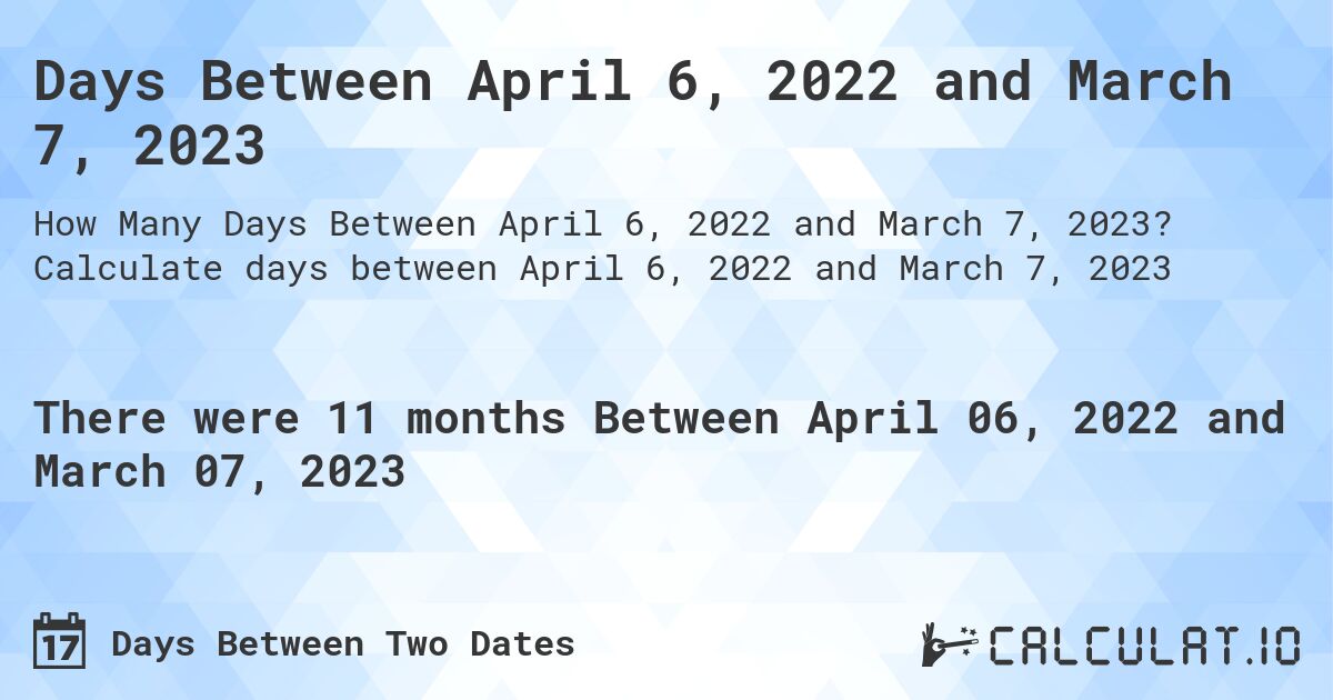 Days Between April 6, 2022 and March 7, 2023. Calculate days between April 6, 2022 and March 7, 2023