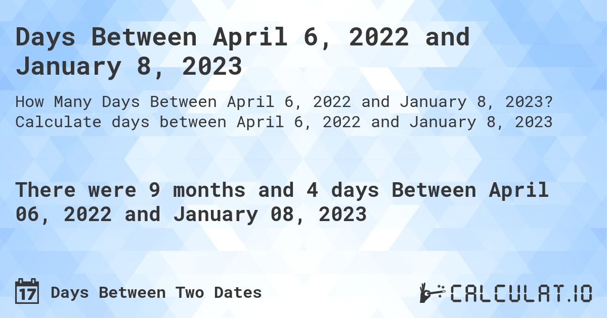 Days Between April 6, 2022 and January 8, 2023. Calculate days between April 6, 2022 and January 8, 2023