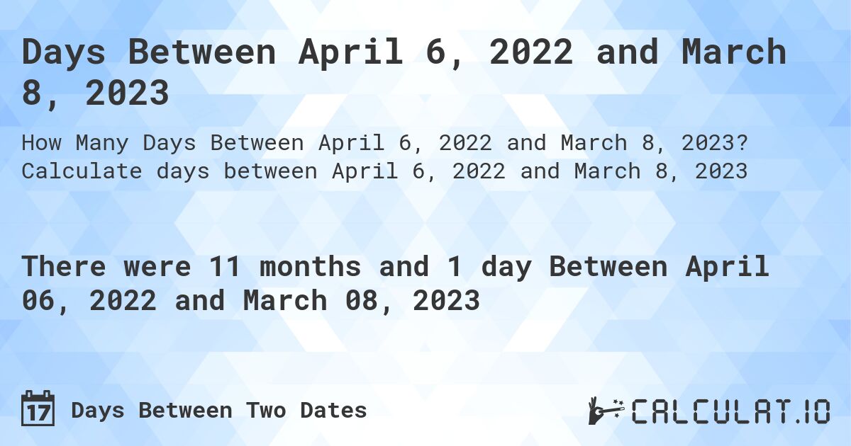 Days Between April 6, 2022 and March 8, 2023. Calculate days between April 6, 2022 and March 8, 2023