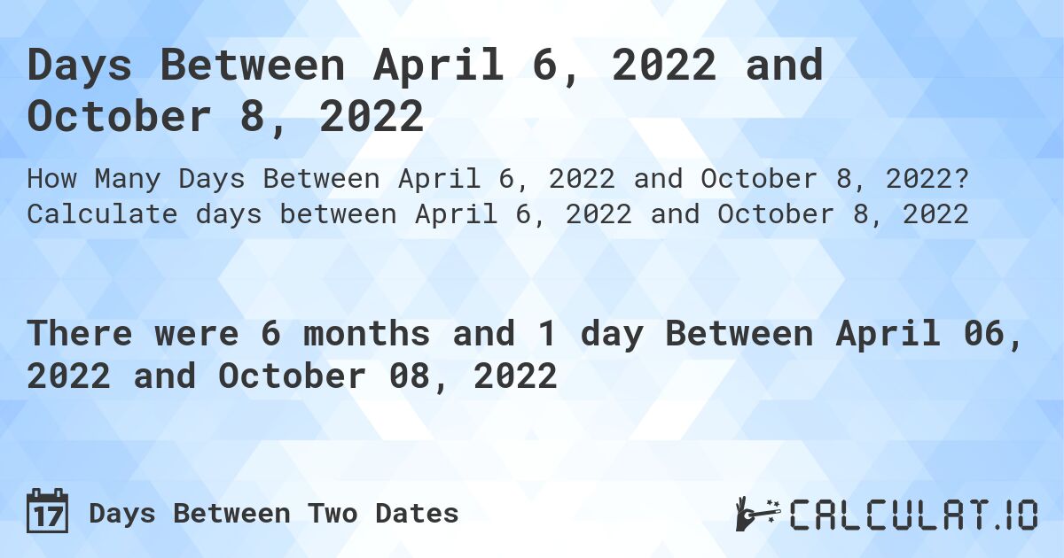 Days Between April 6, 2022 and October 8, 2022. Calculate days between April 6, 2022 and October 8, 2022