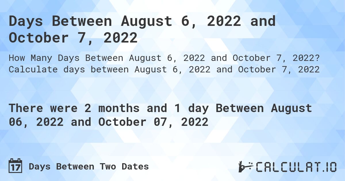 Days Between August 6, 2022 and October 7, 2022. Calculate days between August 6, 2022 and October 7, 2022