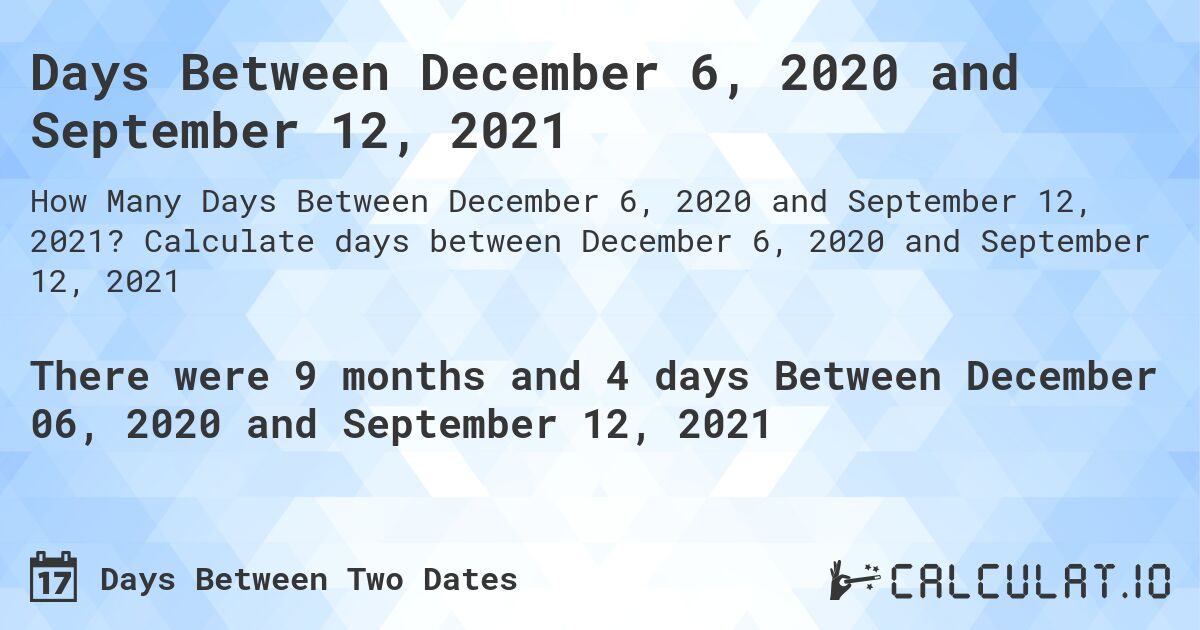 Days Between December 6, 2020 and September 12, 2021. Calculate days between December 6, 2020 and September 12, 2021
