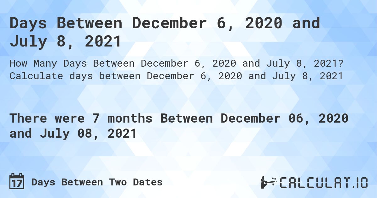 Days Between December 6, 2020 and July 8, 2021. Calculate days between December 6, 2020 and July 8, 2021