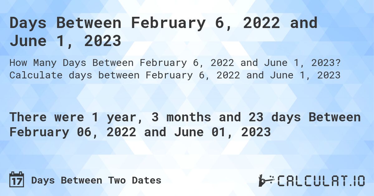 Days Between February 6, 2022 and June 1, 2023. Calculate days between February 6, 2022 and June 1, 2023