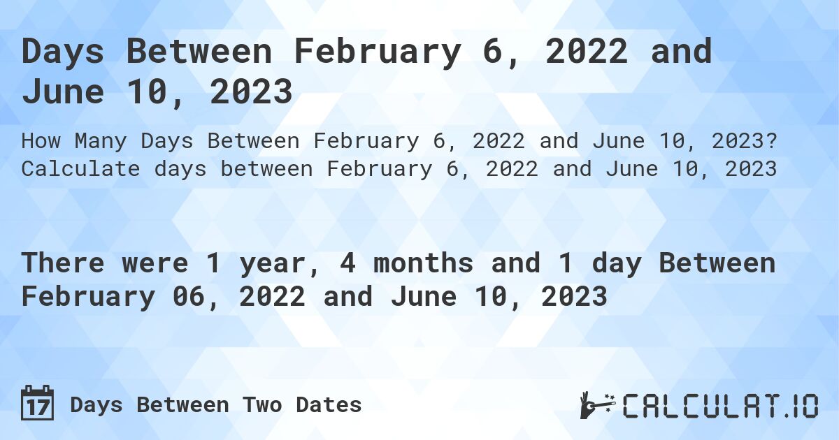Days Between February 6, 2022 and June 10, 2023. Calculate days between February 6, 2022 and June 10, 2023
