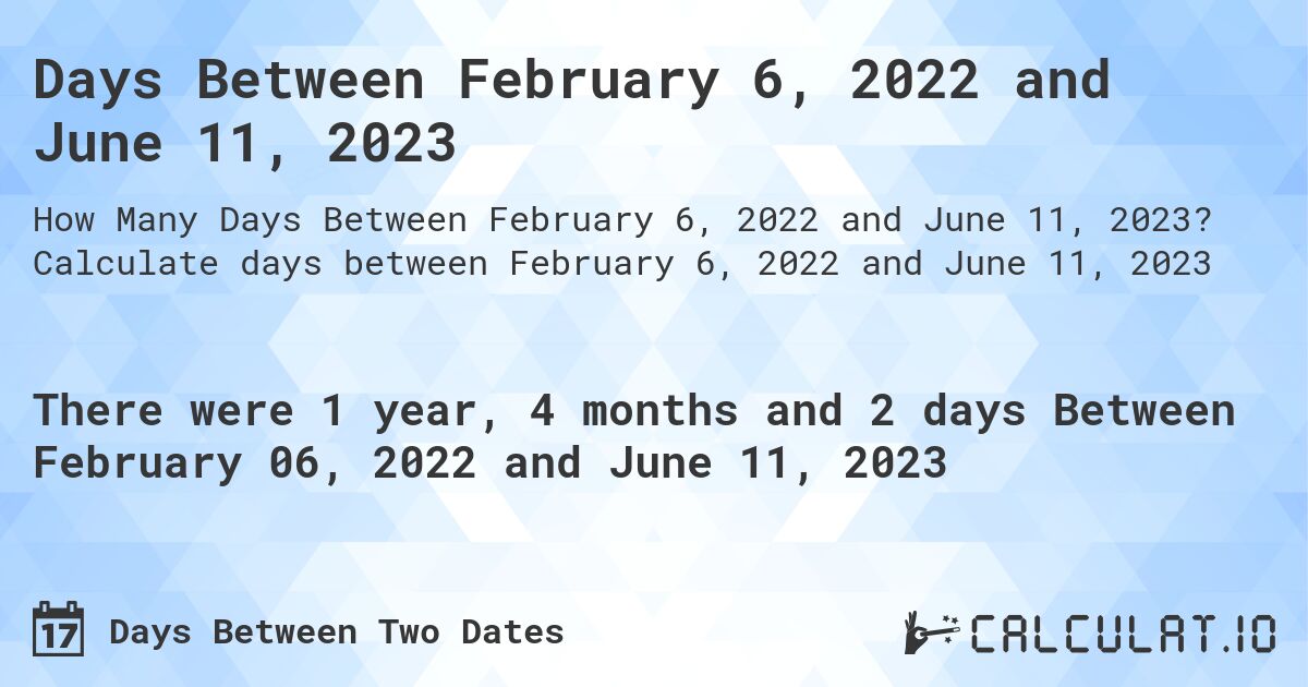 Days Between February 6, 2022 and June 11, 2023. Calculate days between February 6, 2022 and June 11, 2023