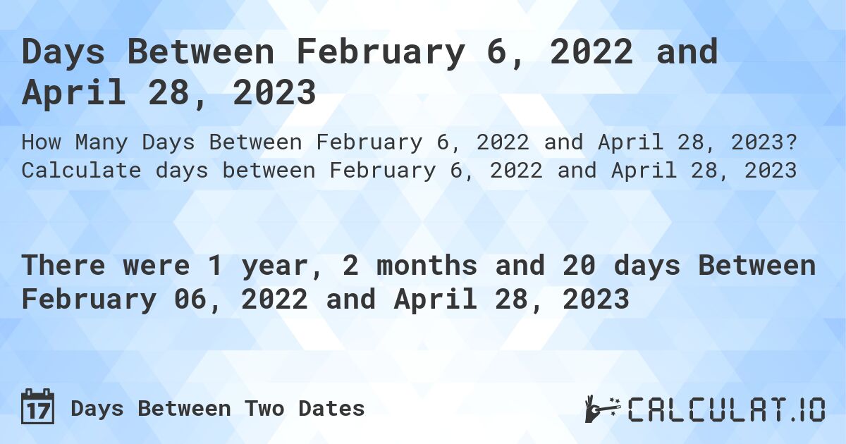 Days Between February 6, 2022 and April 28, 2023. Calculate days between February 6, 2022 and April 28, 2023
