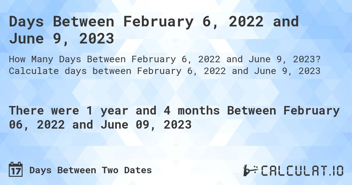 Days Between February 6, 2022 and June 9, 2023. Calculate days between February 6, 2022 and June 9, 2023