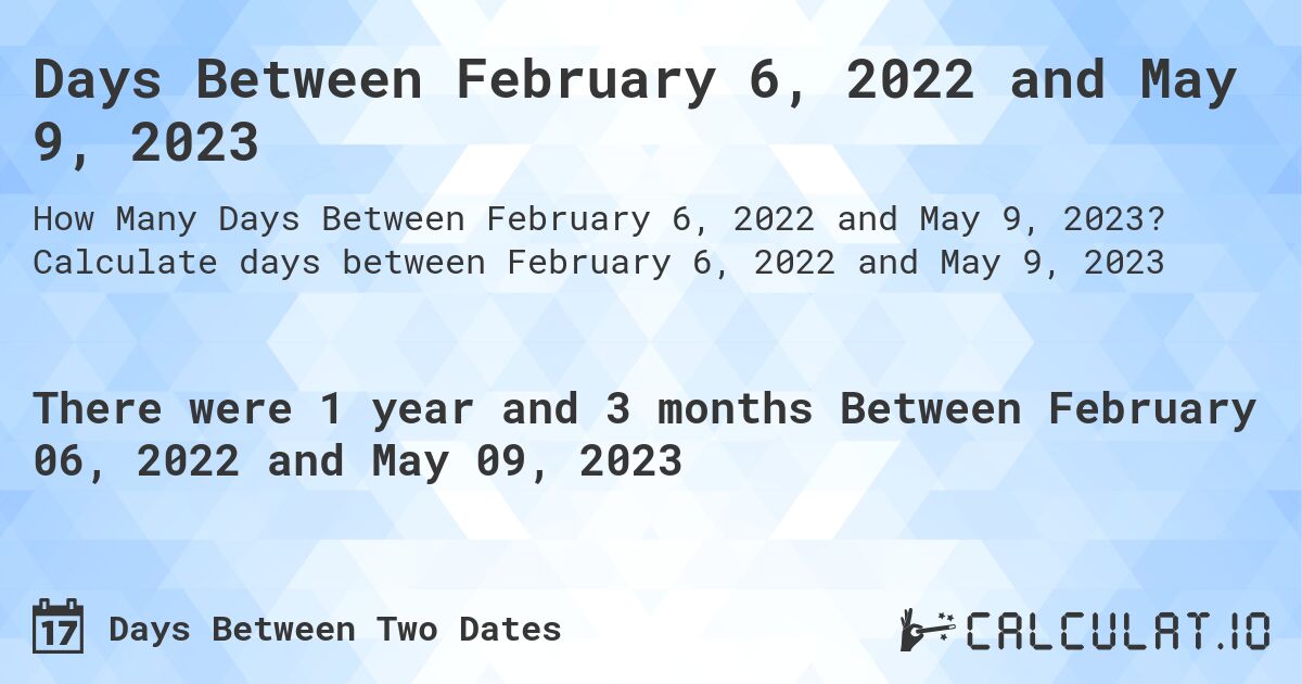 Days Between February 6, 2022 and May 9, 2023. Calculate days between February 6, 2022 and May 9, 2023