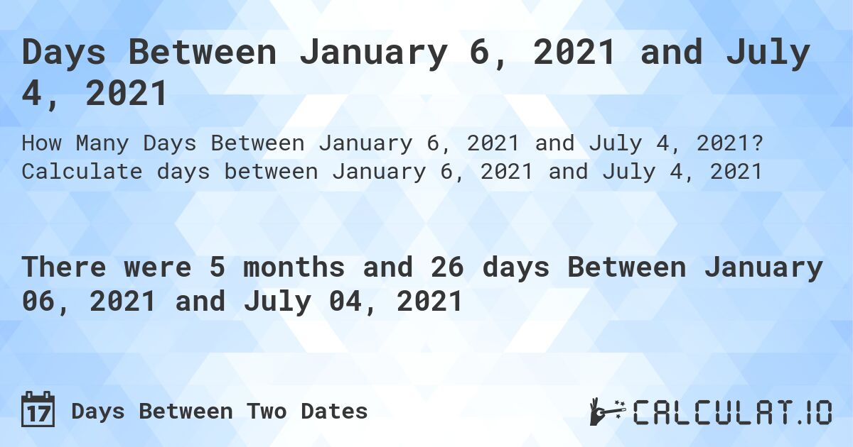 Days Between January 6, 2021 and July 4, 2021. Calculate days between January 6, 2021 and July 4, 2021