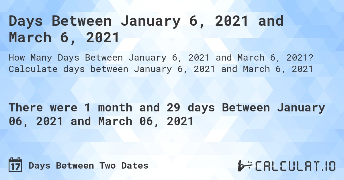 Days Between January 6, 2021 and March 6, 2021. Calculate days between January 6, 2021 and March 6, 2021