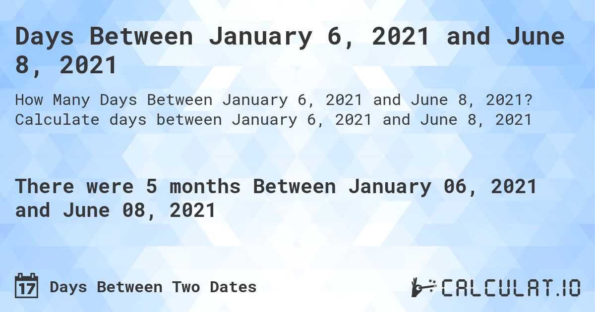 Days Between January 6, 2021 and June 8, 2021. Calculate days between January 6, 2021 and June 8, 2021