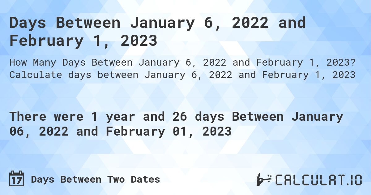 Days Between January 6, 2022 and February 1, 2023. Calculate days between January 6, 2022 and February 1, 2023