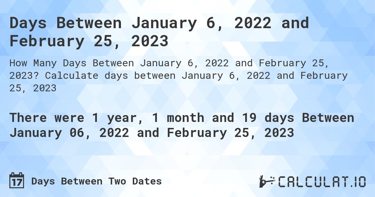 Days Between January 6, 2022 and February 25, 2023. Calculate days between January 6, 2022 and February 25, 2023