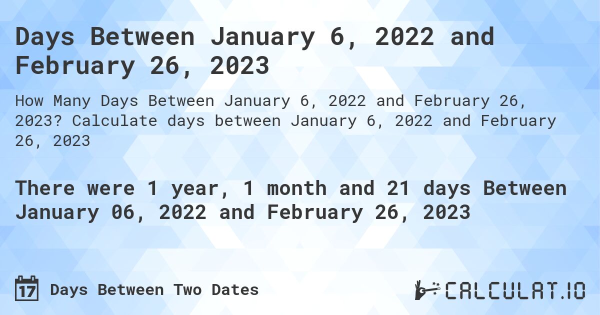 Days Between January 6, 2022 and February 26, 2023. Calculate days between January 6, 2022 and February 26, 2023