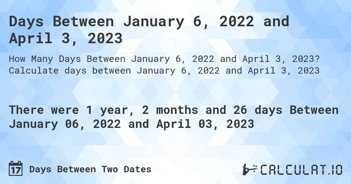 Days Between January 6, 2022 and April 3, 2023. Calculate days between January 6, 2022 and April 3, 2023