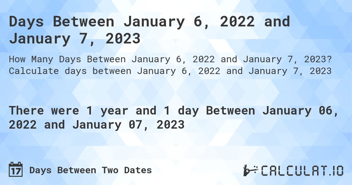 Days Between January 6, 2022 and January 7, 2023. Calculate days between January 6, 2022 and January 7, 2023