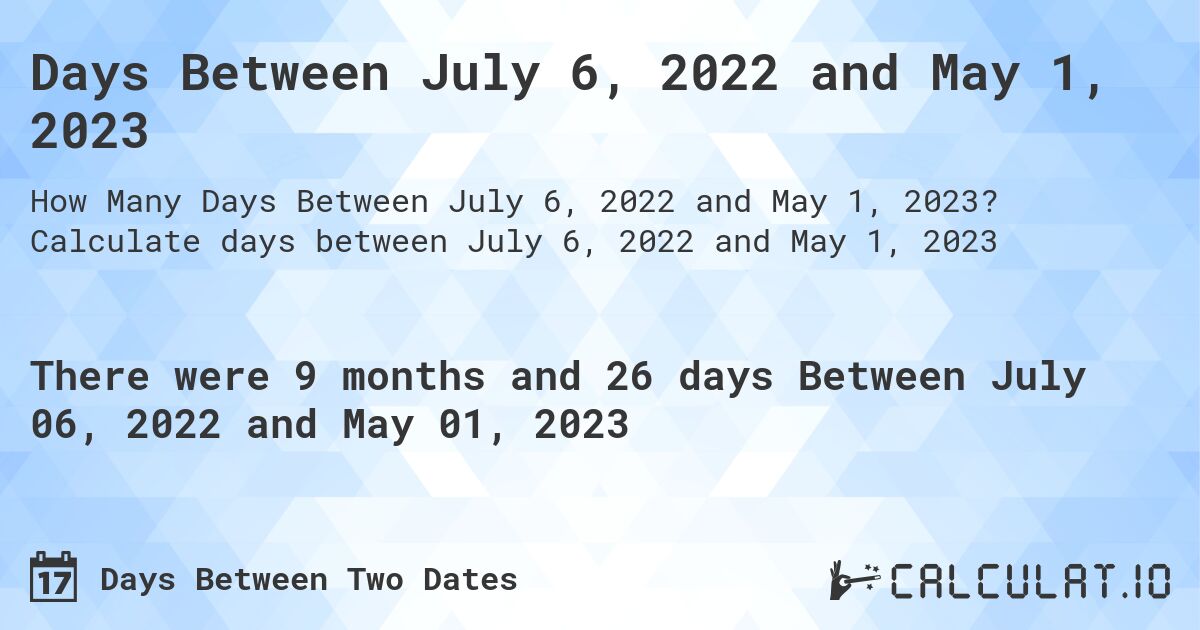 Days Between July 6, 2022 and May 1, 2023. Calculate days between July 6, 2022 and May 1, 2023